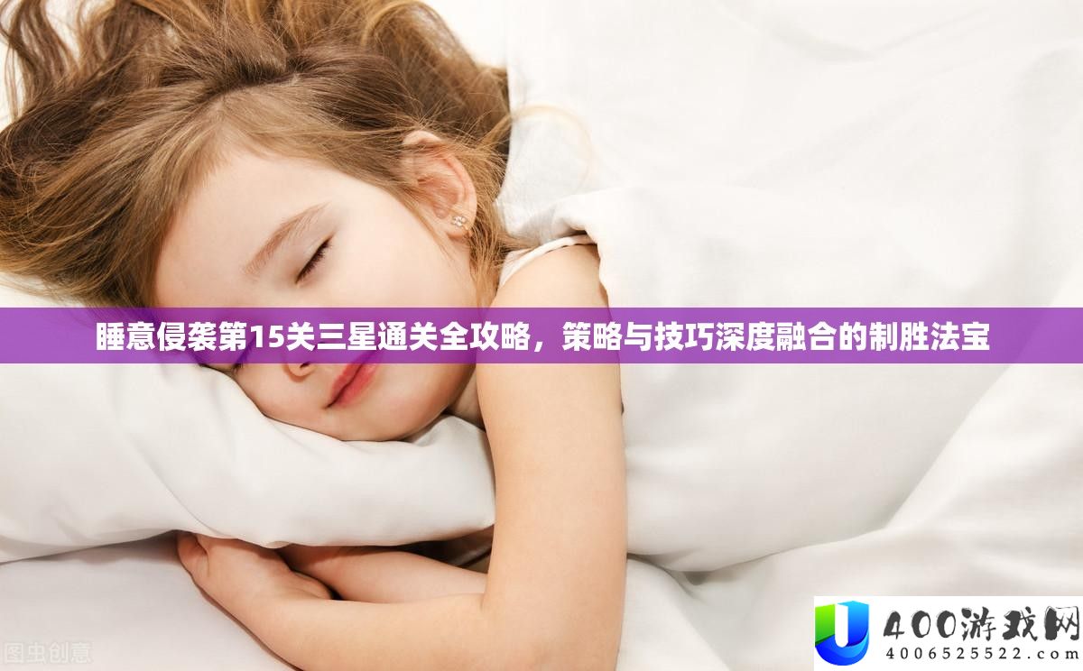 睡意侵袭第15关三星通关全攻略,技巧与技能深度融会的制胜法宝