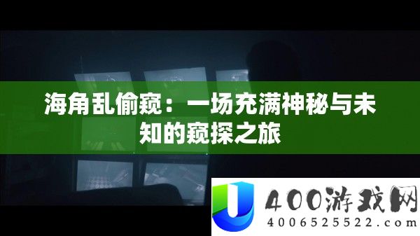 海角乱窃看：一场充斥奥秘与未知的窥探之旅