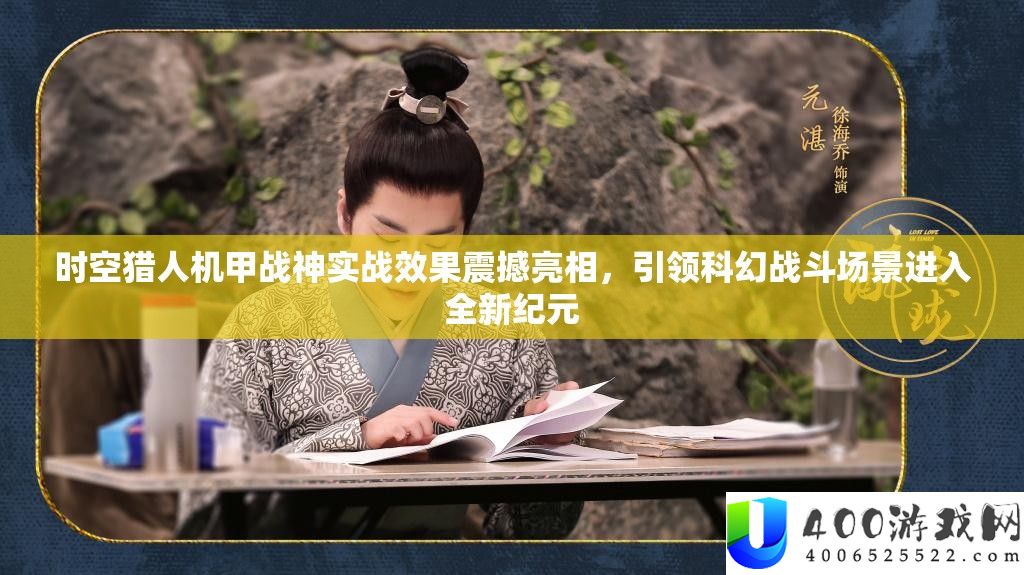 时空猎人机甲战神实战效果震动表态，引领科幻战役场景进入全新纪元