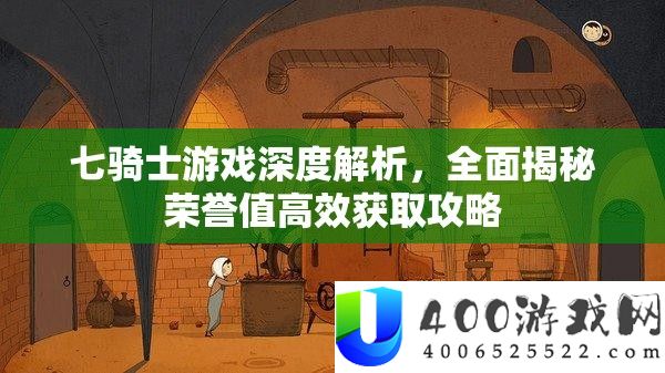 七骑士游戏深度分析，周全揭秘声誉值高效取得攻略