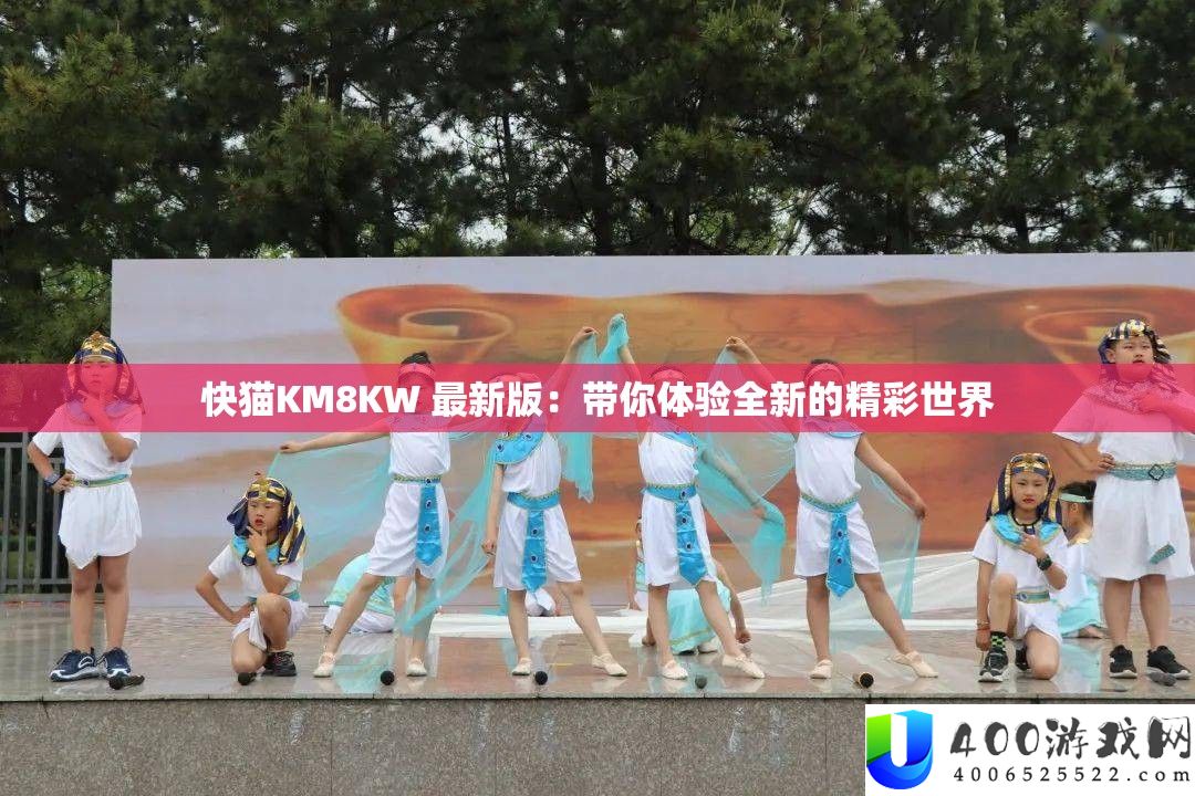 快猫KM8KW 最新版：带你体验全新的精彩世界