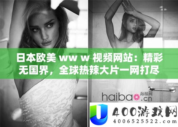 日本欧美 ww w 视频网站：精彩无国界，全球热辣大片一网打尽