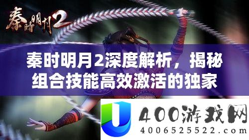 秦时明月2深度解析，揭秘组合技能高效激活的独家秘籍