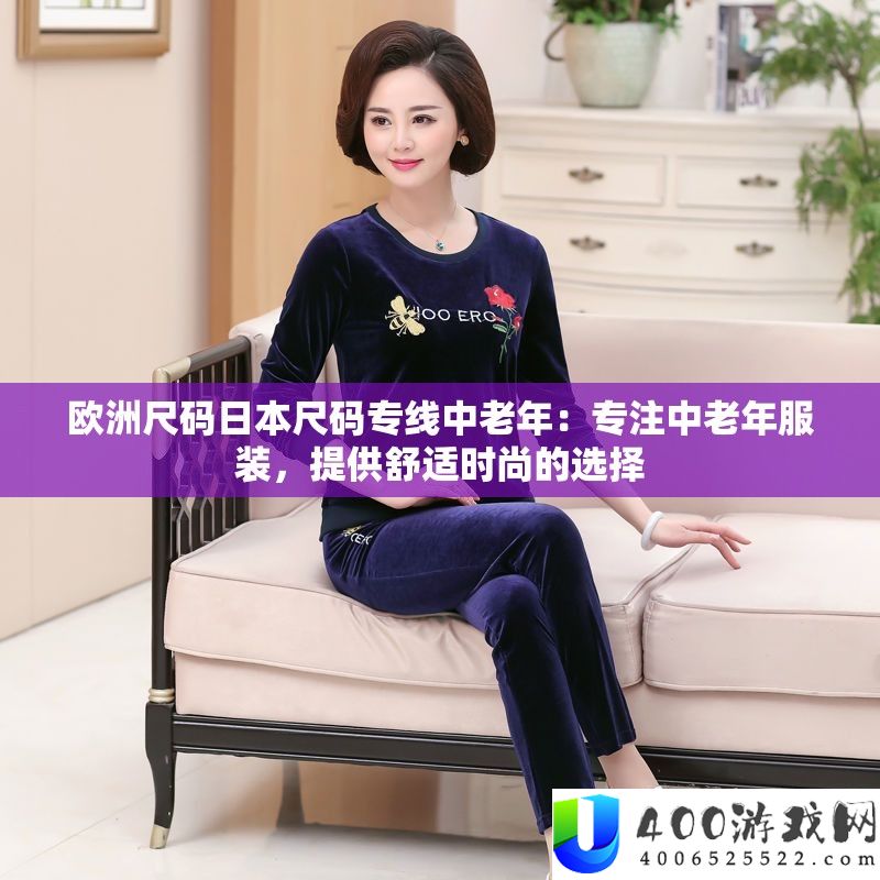 欧洲尺码日本尺码专线中老年：专注中老年服装，提供舒适时尚的选择
