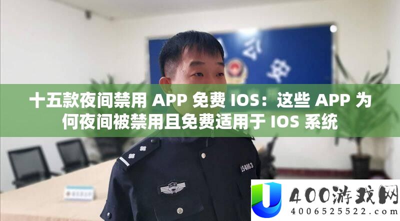 十五款夜间禁用 APP 收费 IOS：这些 APP 为何夜间被禁用且收费合用于 IOS 系统