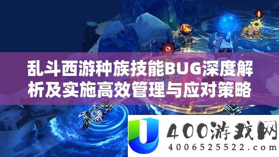 乱斗西游种族技艺BUG深度分析及实行高效经管与应对技巧