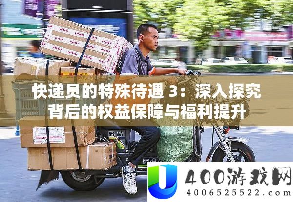快递员的非凡待遇 3：深化探讨背地的权益保证与福利提拔