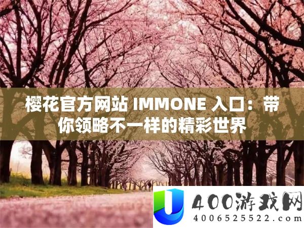 樱花官方网站 IMMONE 入口：带你领略不一样的精彩世界