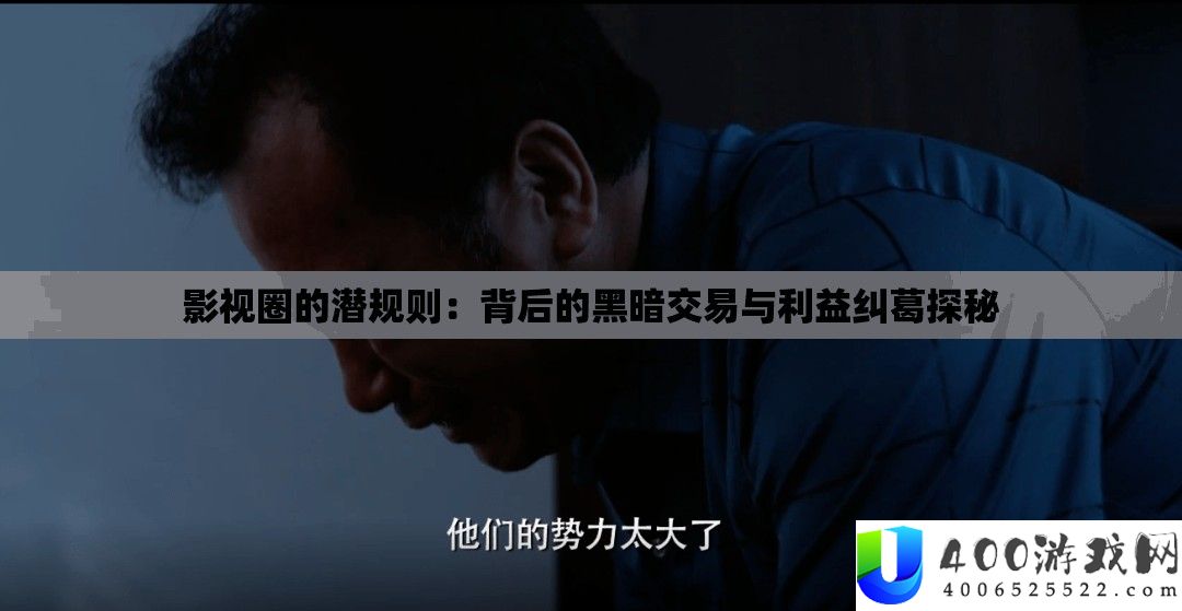 影视圈的潜法则：背地的阴郁买卖与好处瓜葛探秘