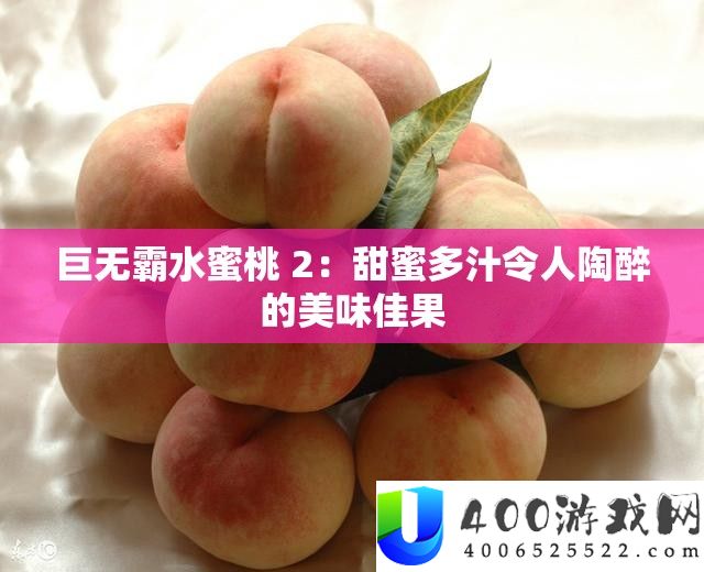 巨无霸水蜜桃 2：甜蜜多汁令人陶醉的美味佳果