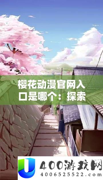樱花动漫官网入口是哪个：探索二次元世界的关键通道