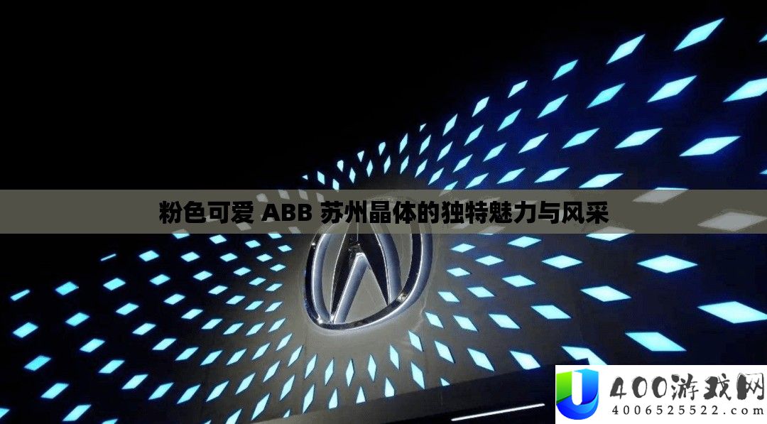 粉色可爱 ABB 苏州晶体的独特魅力与风采