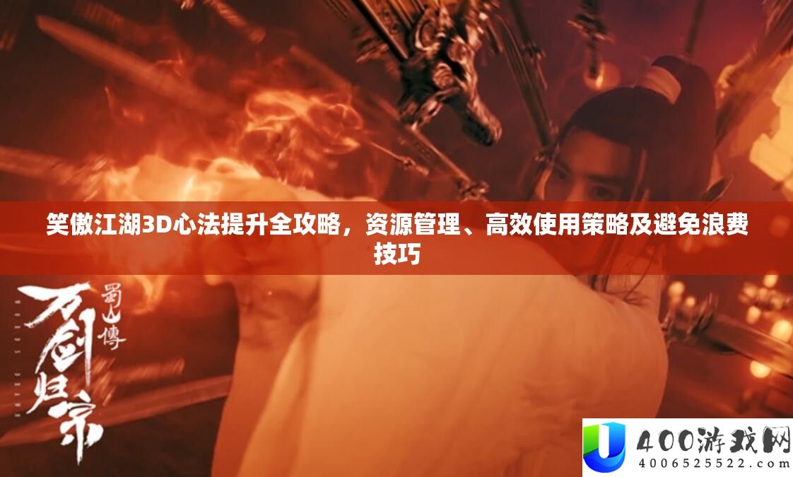 笑傲江湖3D心法提升全攻略,资源管理、高效使用策略及避免浪费技巧