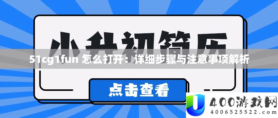 51cg1fun 怎样翻开：具体步调与注重事项分析
