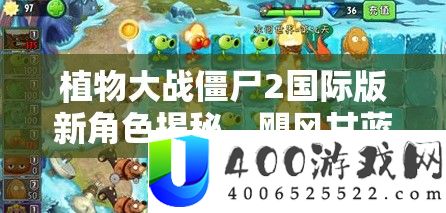 植物大战僵尸2国际版新角色揭秘，飓风甘蓝深度机能与技巧评测