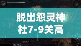 脱出怨灵神社7-9关高效通关秘笈，把握资本经管的艺术与技巧