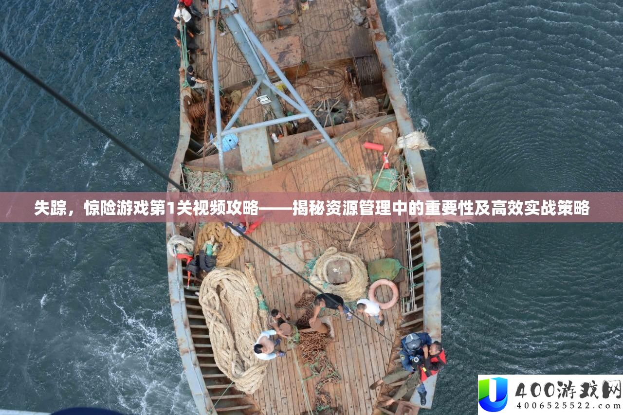 失踪,惊险游戏第1关视频攻略——揭秘资源管理中的重要性及高效实战策略