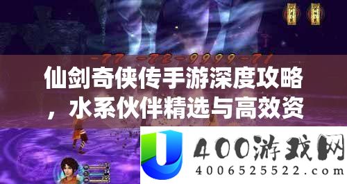 仙剑奇侠传手游深度攻略，水系伙伴精选与高效资源管理艺术解析