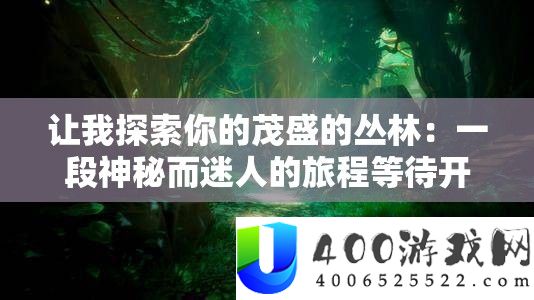 让我探索你的茂盛的丛林：一段神秘而迷人的旅程等待开启