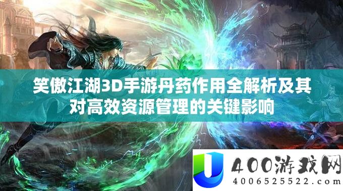 笑傲江湖3D手游丹药感化全分析及其对高效资本经管的关头影响