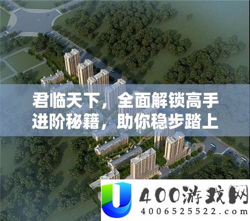 君临世界,周全解锁高手进阶秘笈,助你稳步踏上王者之路的最终攻略
