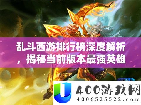 乱斗西游排名榜深度分析，揭秘以后版本最强英雄声势搭配技巧