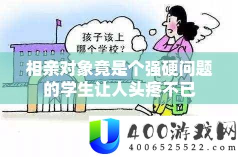 相亲对象竟是个强硬问题的学生让人头疼不已
