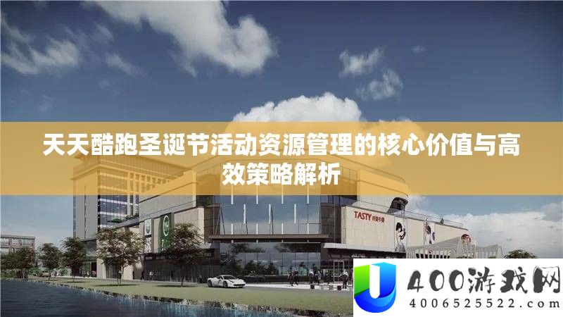 天天酷跑圣诞节活动资源管理的核心价值与高效策略解析