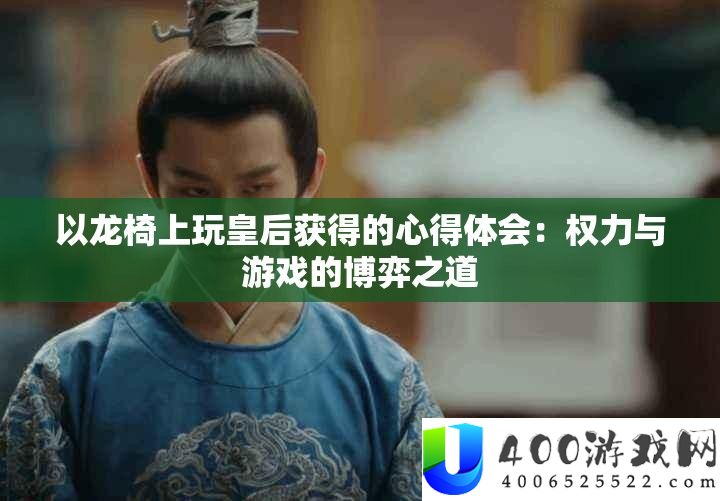 以龙椅上玩皇后获得的心得体会：权力与游戏的博弈之道