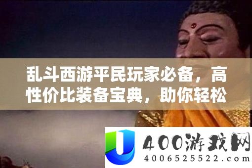 乱斗西游平民玩家必备,高性价比装备宝典,助你轻松驰骋三界战场