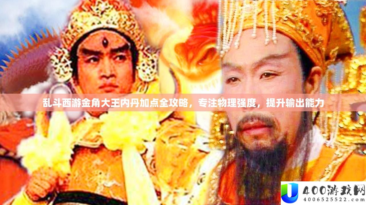 乱斗西游金角大王内丹加点全攻略，专注物理强度，提升输出能力