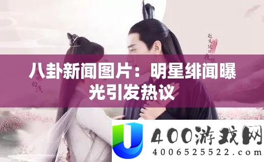 八卦新闻图片：明星绯闻暴光激发热议