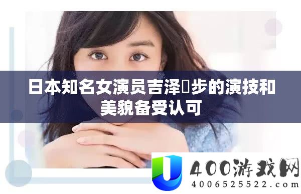 日本知名女演员吉泽眀步的演技和美貌备受认可