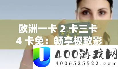 欧洲一卡 2 卡三卡 4 卡免：畅享极致影视体验