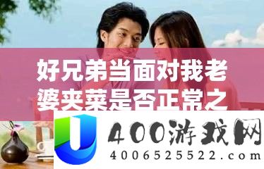 好兄弟当面临我妻子夹菜能否正常之切磋
