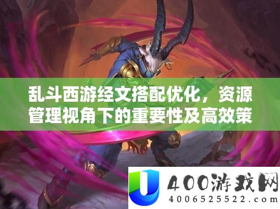 乱斗西游经文搭配优化，资本经管视角下的主要性及高效技巧