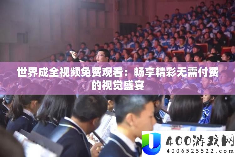 世界成全视频收费旁观：畅享精彩无需付费的视觉盛宴