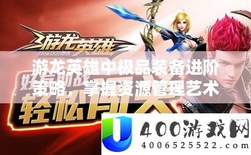 游龙英雄中极品装备进阶策略，掌握资源管理艺术，提升战力秘籍