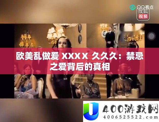 欧美乱做爰 XXXⅩ 久久久：忌讳之爱背地的实情