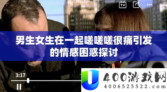 男生女生在一起嗟嗟嗟很痛引发的情感困惑探讨