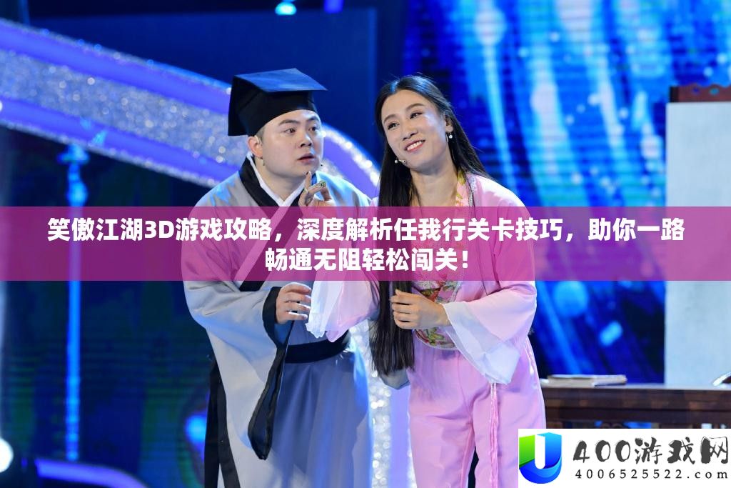 笑傲江湖3D游戏攻略,深度解析任我行关卡技巧,助你一路畅通无阻轻松闯关!