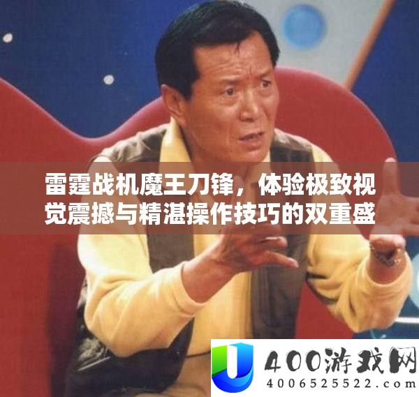 雷霆战机魔王刀锋，体验极致视觉震撼与精湛操作技巧的双重盛宴