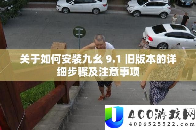 关于如何安装九幺 9.1 旧版本的详细步骤及注意事项