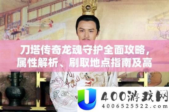 刀塔传奇龙魂守护全面攻略，属性解析、刷取地点指南及高效掉率管理策略
