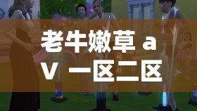 老牛嫩草 aⅤ 一区二区三区：一段逾越岁数的忌讳之恋