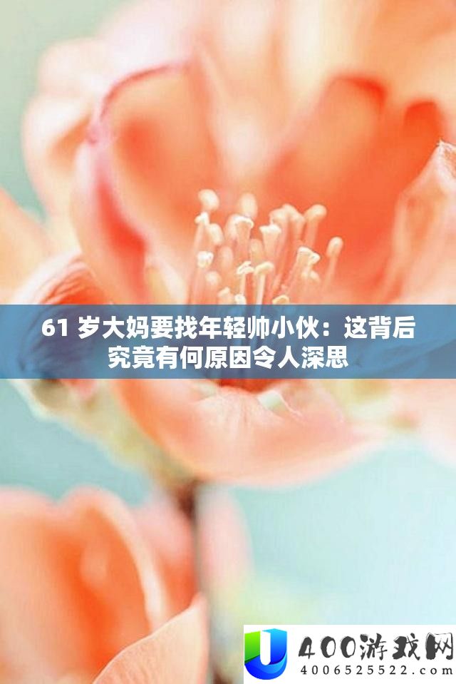 61 岁大妈要找年青帅小伙：这背地事实有何原因使人沉思