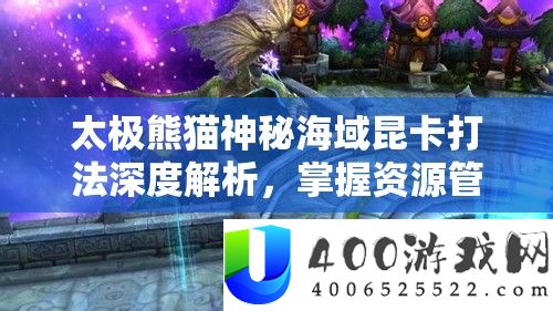 太极熊猫神秘海域昆卡打法深度解析，掌握资源管理艺术，制胜关键