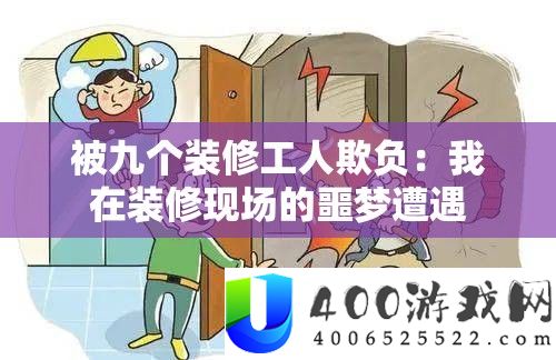 被九个装修工人欺负：我在装修现场的噩梦遭遇