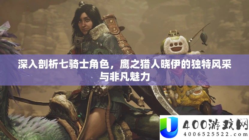 深入剖析七骑士角色，鹰之猎人晓伊的独特风采与非凡魅力