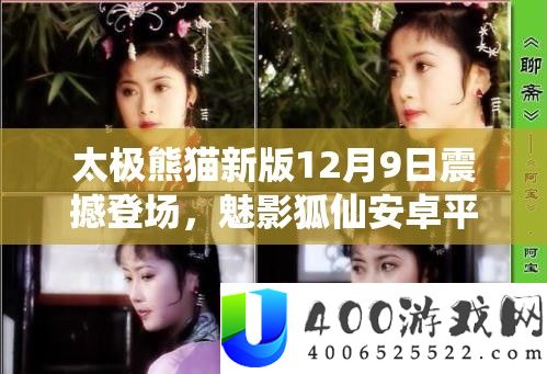太极熊猫新版12月9日震撼登场，魅影狐仙安卓平台首秀来袭